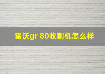 雷沃gr 80收割机怎么样